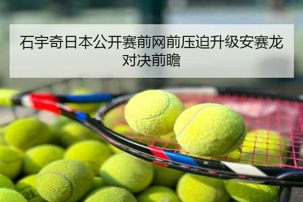 石宇奇日本公开赛前网前压迫升级安赛龙对决前瞻