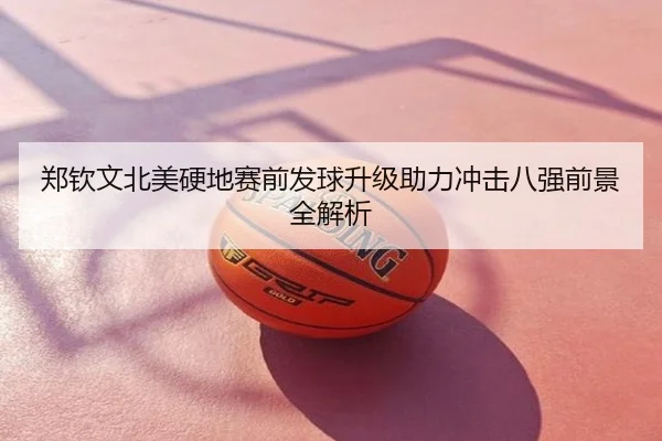 郑钦文北美硬地赛前发球升级助力冲击八强前景全解析