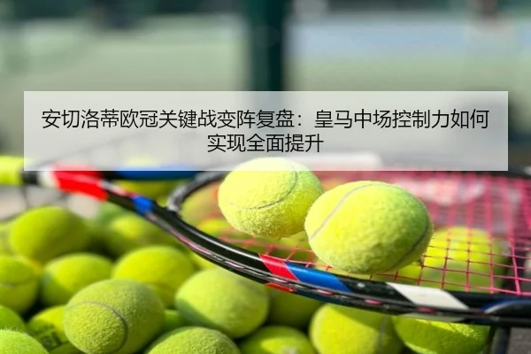 安切洛蒂欧冠关键战变阵复盘：皇马中场控制力如何实现全面提升