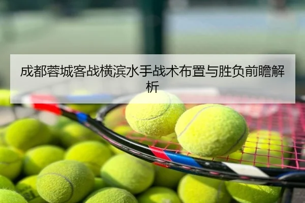 成都蓉城客战横滨水手战术布置与胜负前瞻解析